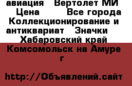 1.1) авиация : Вертолет МИ 8 › Цена ­ 49 - Все города Коллекционирование и антиквариат » Значки   . Хабаровский край,Комсомольск-на-Амуре г.